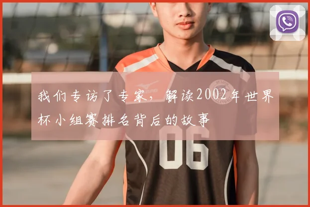 我们专访了专家，解读2002年世界杯小组赛排名背后的故事