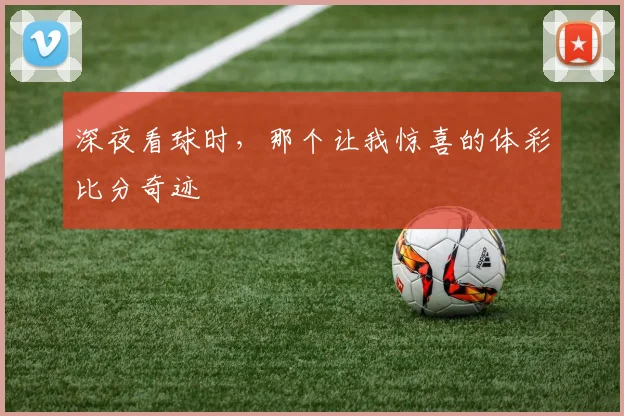 深夜看球时，那个让我惊喜的体彩比分奇迹