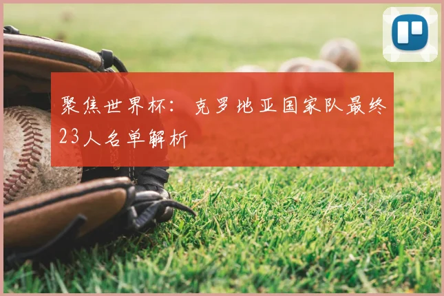 聚焦世界杯:克罗地亚国家队最终23人名单解析