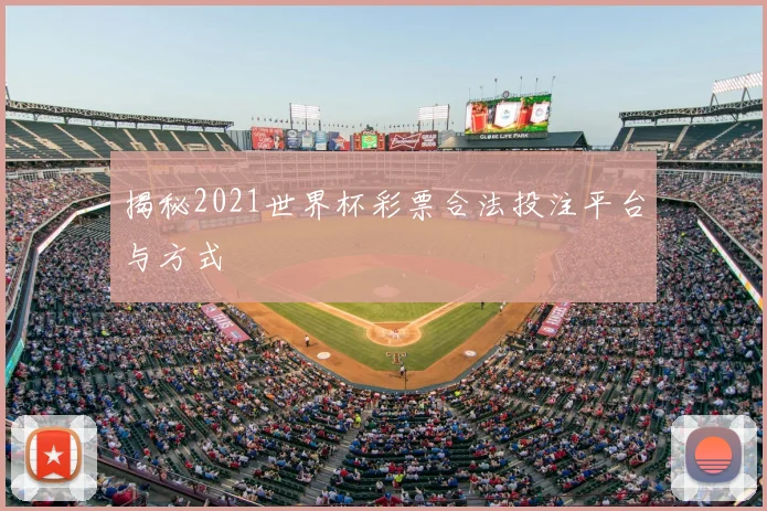 揭秘2021世界杯彩票合法投注平台与方式