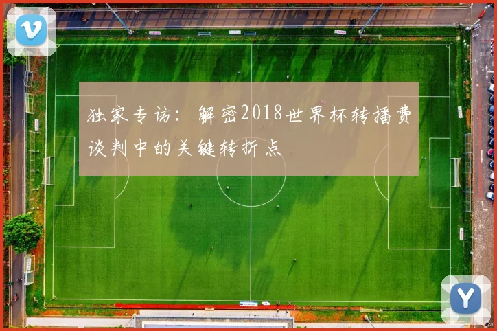 独家专访:解密2018世界杯转播费谈判中的关键转折点