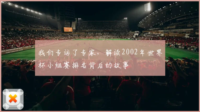 我们专访了专家，解读2002年世界杯小组赛排名背后的故事