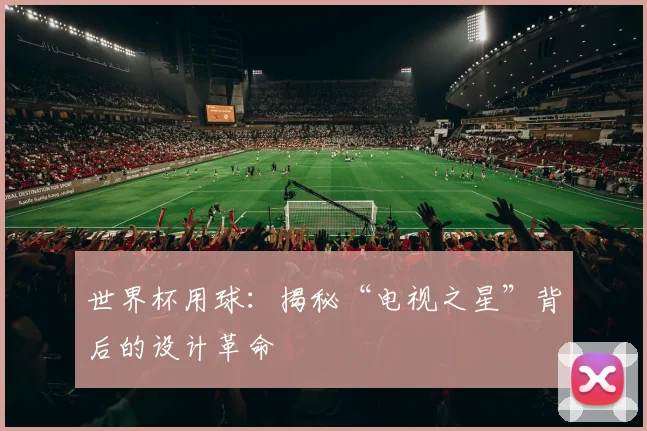 世界杯用球：揭秘“电视之星”背后的设计革命