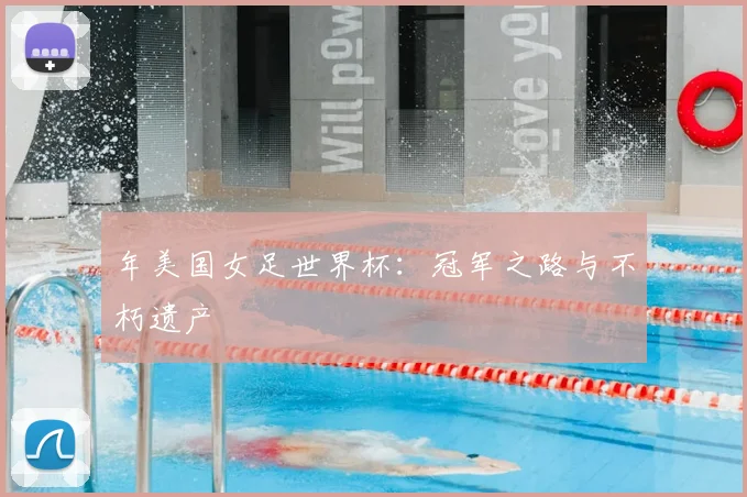 年美国女足世界杯:冠军之路与不朽遗产