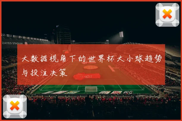 大数据视角下的世界杯大小球趋势与投注决策