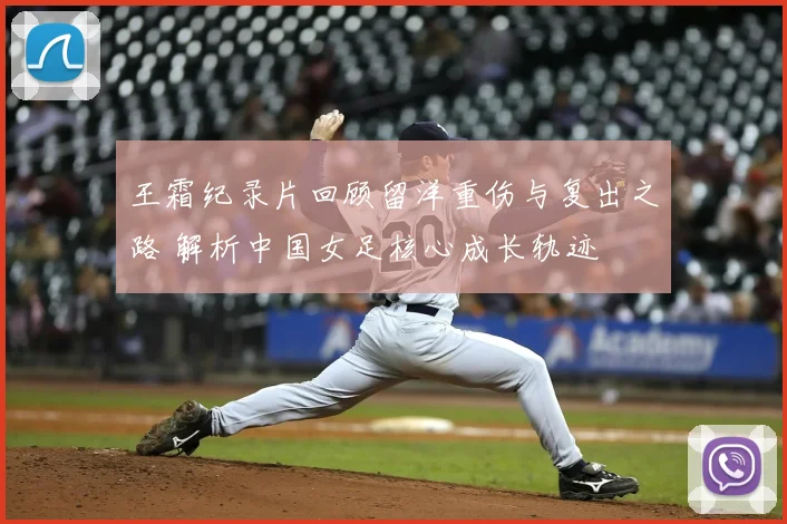 王霜纪录片回顾留洋重伤与复出之路 解析中国女足核心成长轨迹