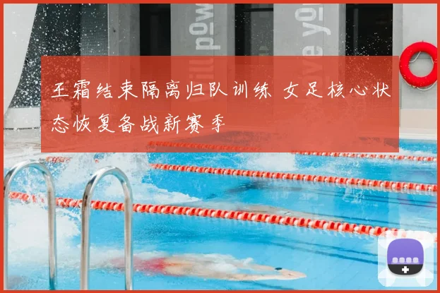 王霜结束隔离归队训练 女足核心状态恢复备战新赛季